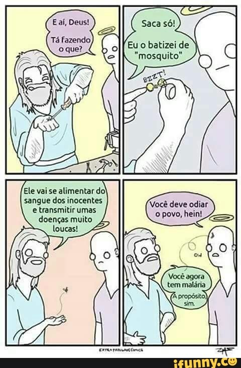 Eaí, Deus!
I Saca só!
Tá fazendo
Eu o
batizei de
Ele vai se alimentar do)
sangue dos inocentes
e transmitir umas
doenças muito
loucas!