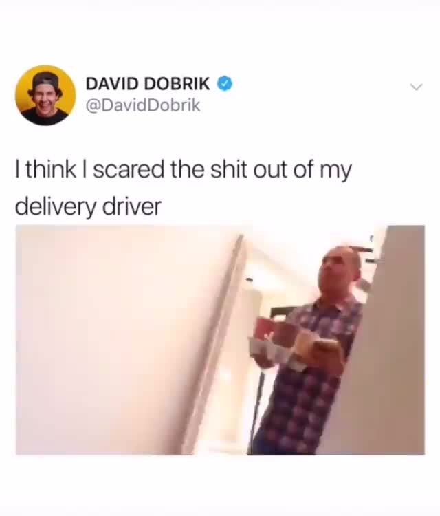 Ithink I scared the shit out of my
delivery driver