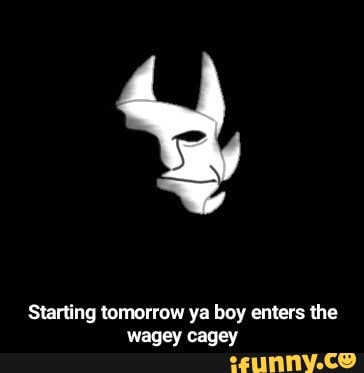 Starting tomorrow ya boy enters the wagey cagey - Starting tomorrow ya boy enters the wagey cagey