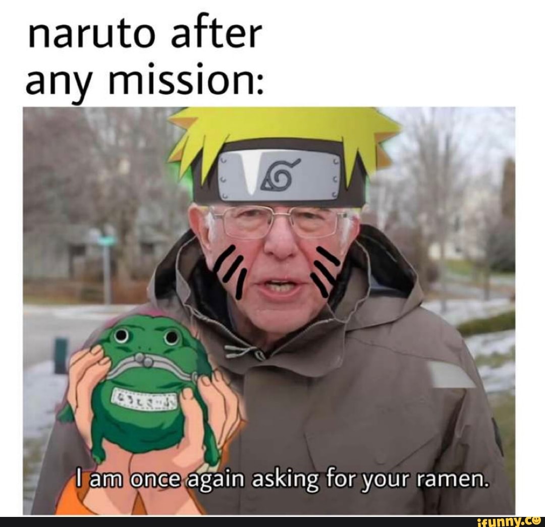 naruto after any mission:
au.
I am.once again asking for your ramen.