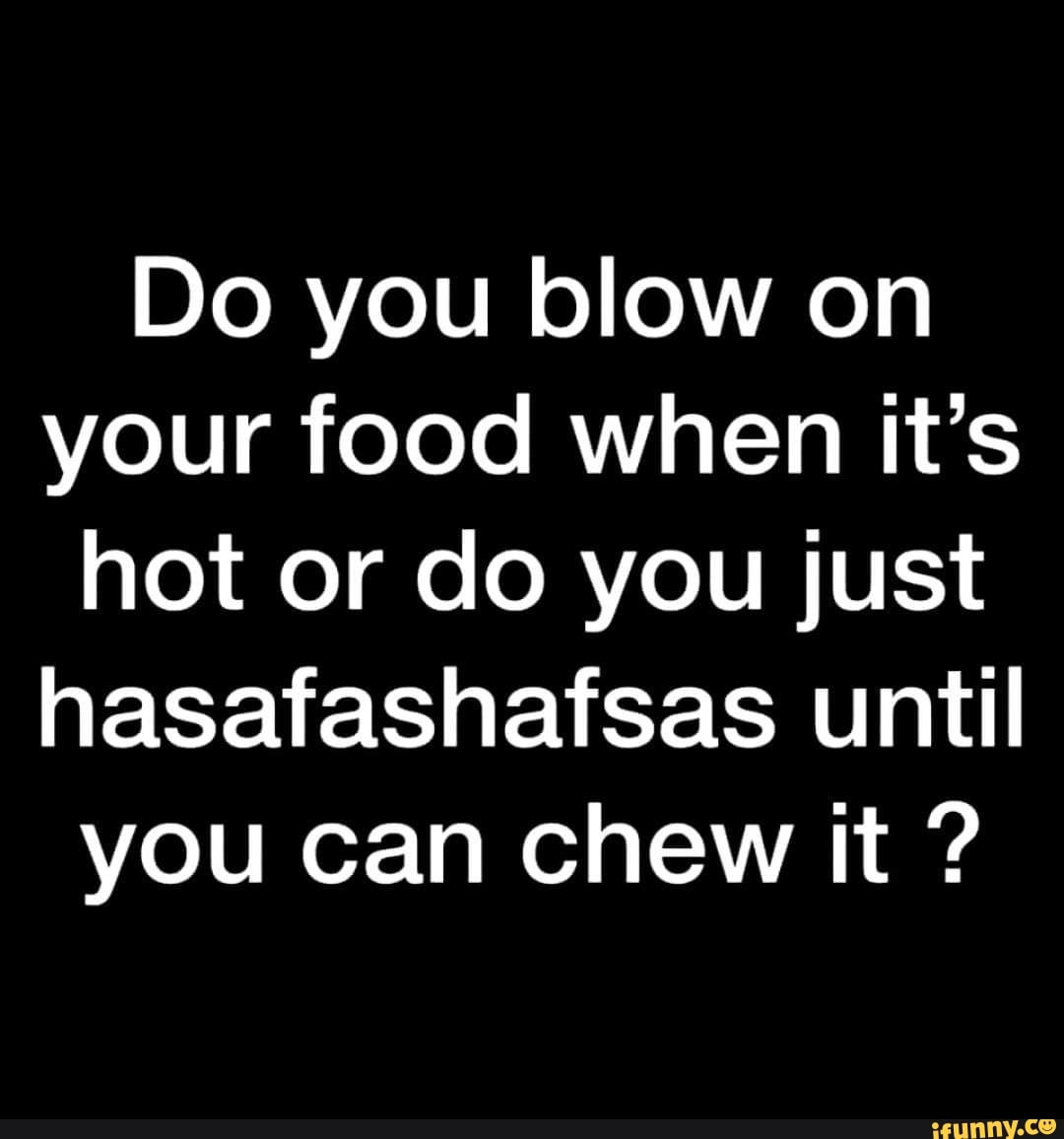 do-you-blow-on-your-food-when-it-s-hot-or-do-you-just-hasafashafsas