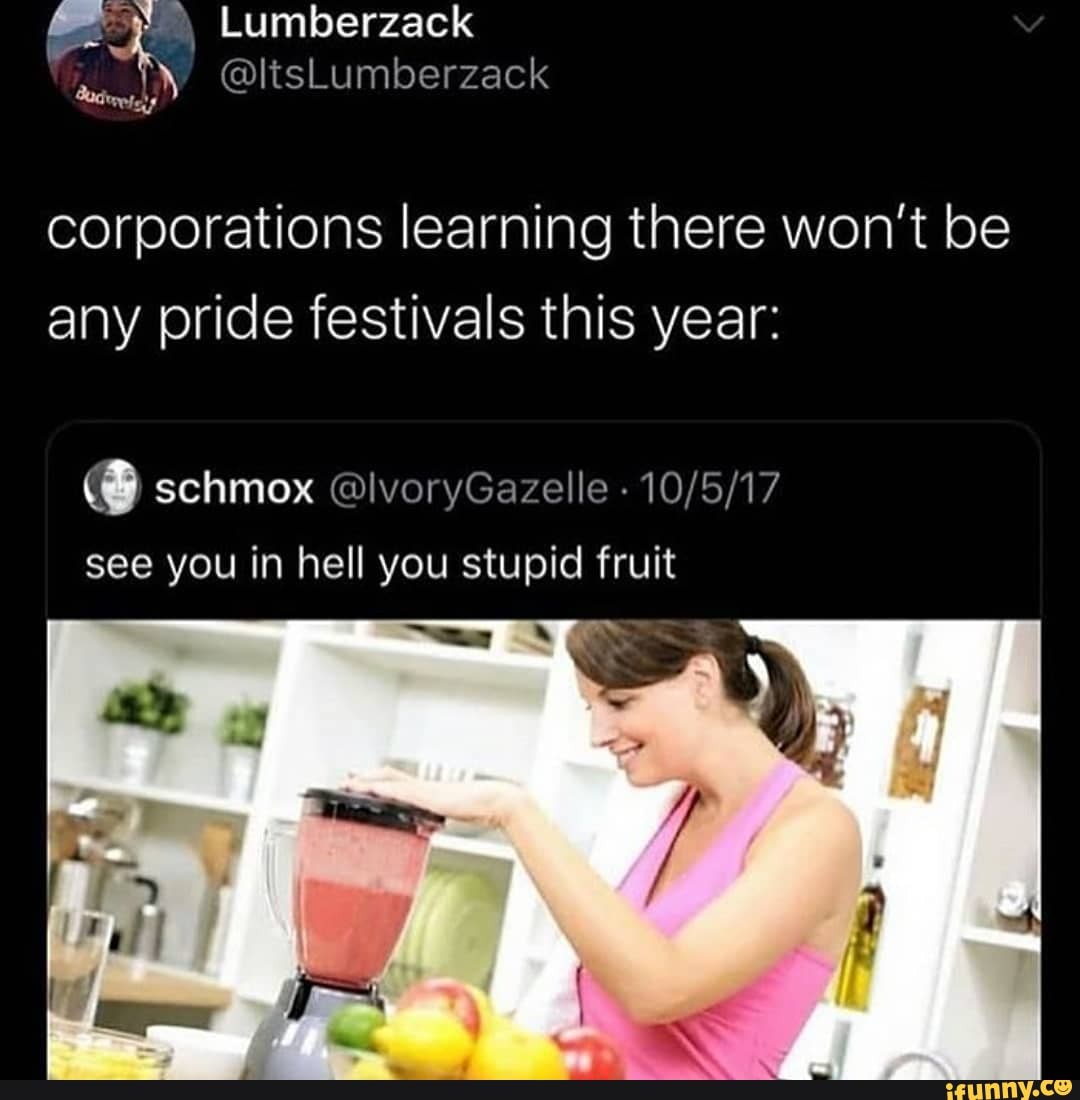 Corporations Learning There Won T Be Any Pride Festivals This Year See You In Hell You Stupid Fruit