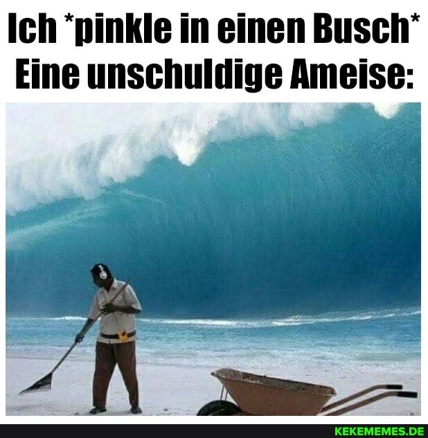 Ich "pinkle in einen Busch'
Eine unschuldige Ameise:
