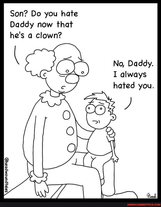Son? Do you hate
Daddy now that he's a clown?
\ No, iee Daddy. always
hated you.