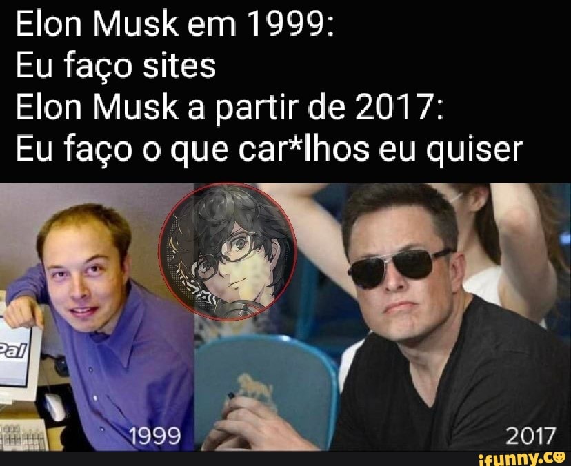 Eu faço sites
Elon Musk a partir de 2017:
Eu faço o que car*lhos eu quiser
