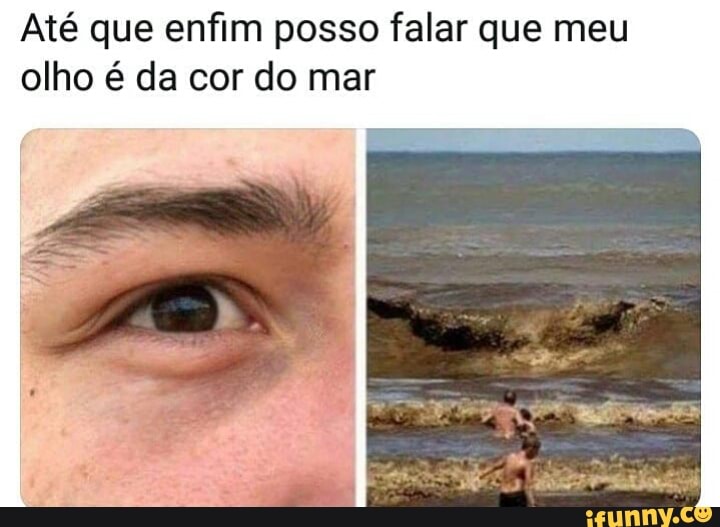 Até que enfim posso falar que meu
olho é da cor do mar