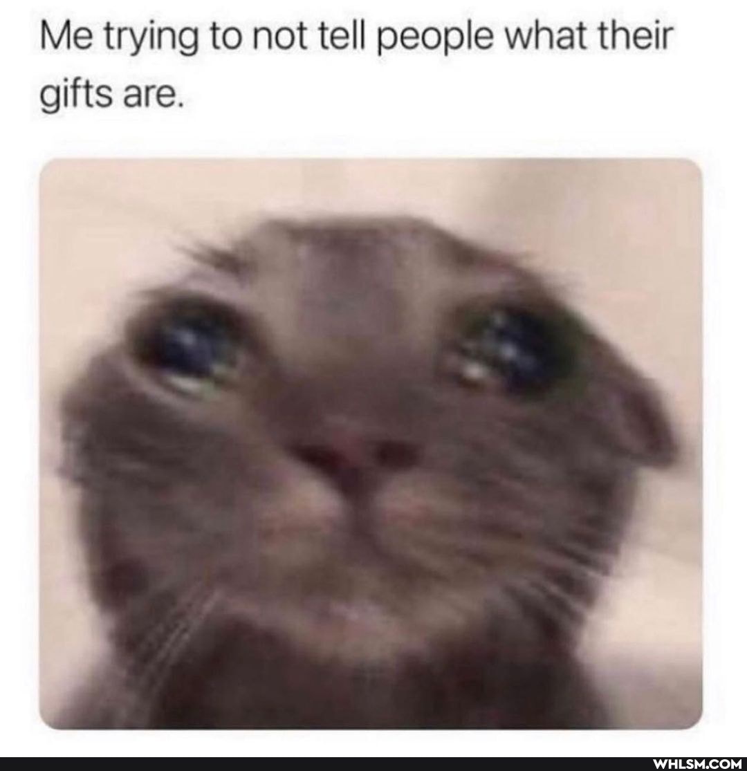 Me trying to not tell people what their gifts are.