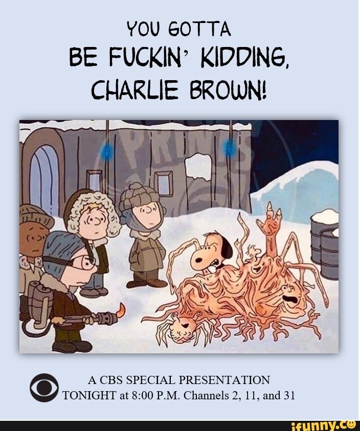 YOU GOTTA
BE FUCKIN' KIDDING,
CHARLIE BROWN!
A CBS SPECIAL PRESENTATION
TONIGHT at 8:00 P.M. Channels 2, 11, and 31