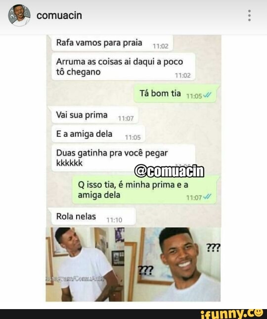 Ba comuacin
Arruma as coisas ai daqui a poco
tô chegano
Duas gatinha pra você pegar