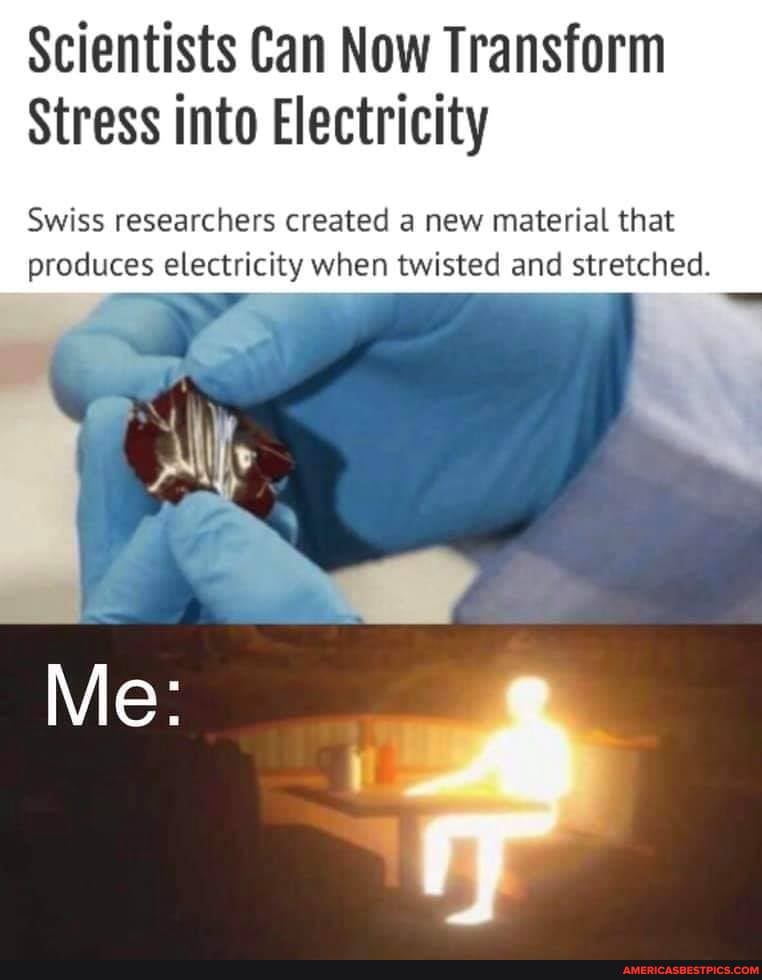 Scientists Can Now Transform
Stress into Electricity
Swiss researchers created a new material that produces electricity when twisted and stretched.
Me: