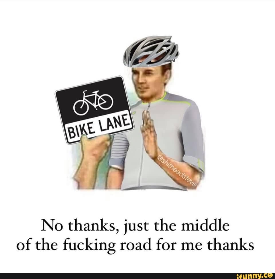 No thanks, just the middle of the fucking road for me thanks