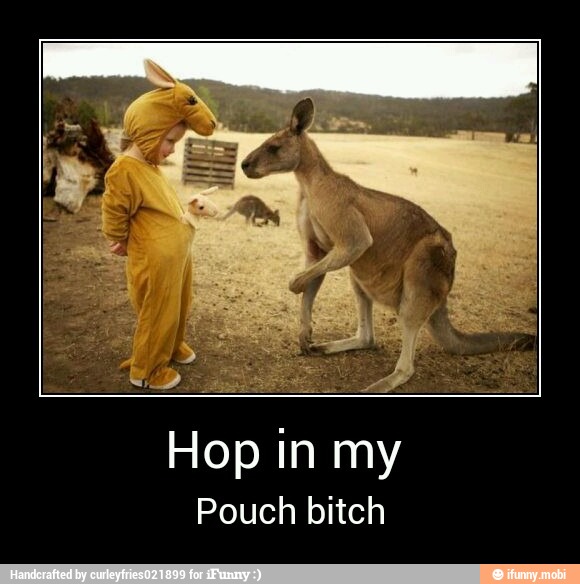 Hop in my
Pouch bitch - Hop in my
Pouch bitch
