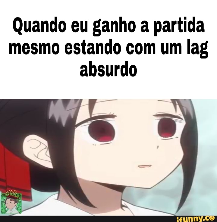 Quando eu ganho a partida
mesmo estando com um lag
absurdo