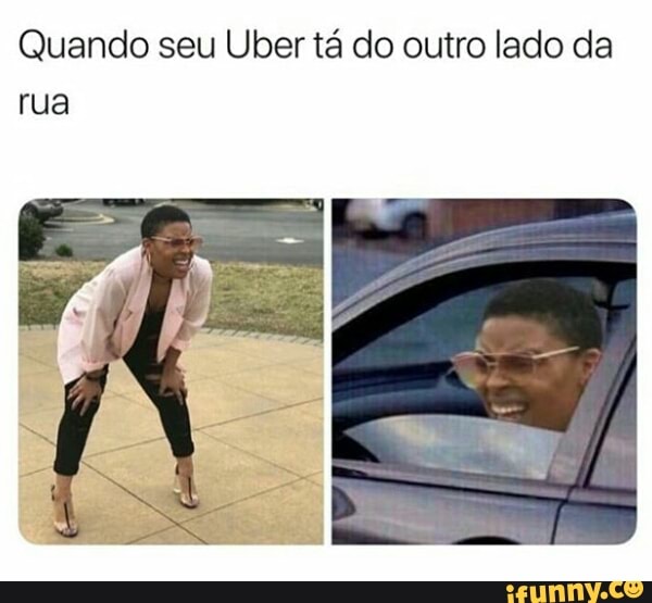 Quando seu Uber tá do outro lado da
rua