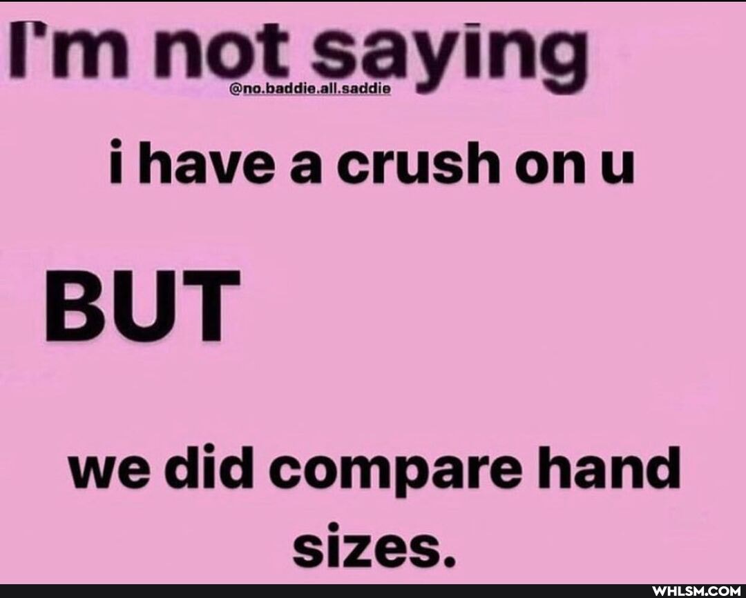 I'm not saying
ihave acrush onu
BUT
we did compare hand sizes.