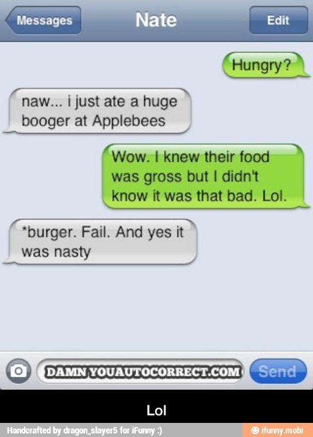 i just ate a huge y
I
booger at Applebees
nese
knew their food
was gross but I didn't
know it was that bad. Lol.
"burger. Fail. And yes it
I
Was nasty - Lol