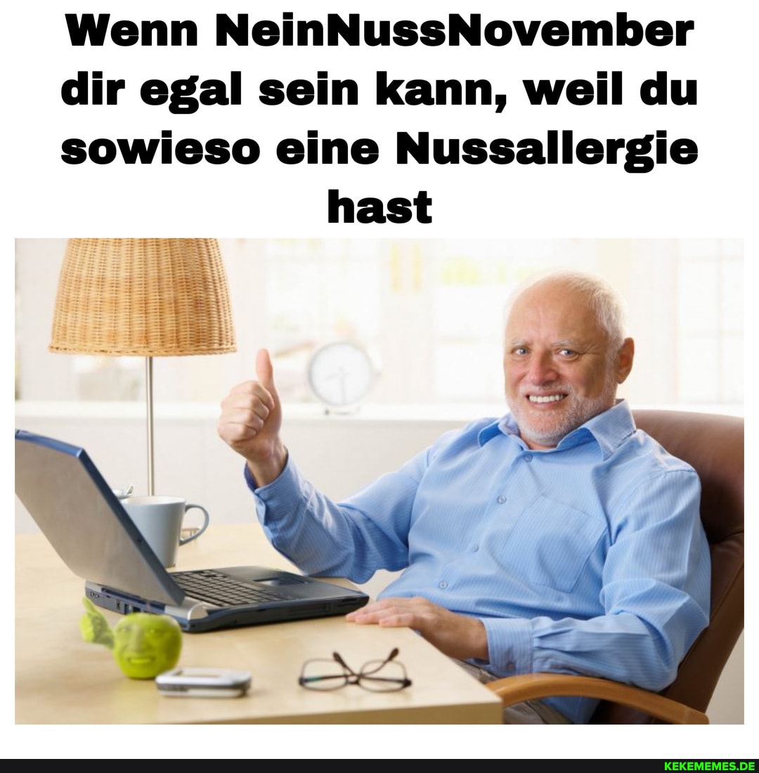 Wenn NeinNussNovember
dir egal sein kann, weil du
sowieso eine Nussallergie hast