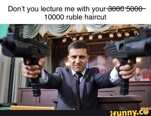 Don't you lecture me with your-36e6-56e6- 10000 ruble haircut - iFunny