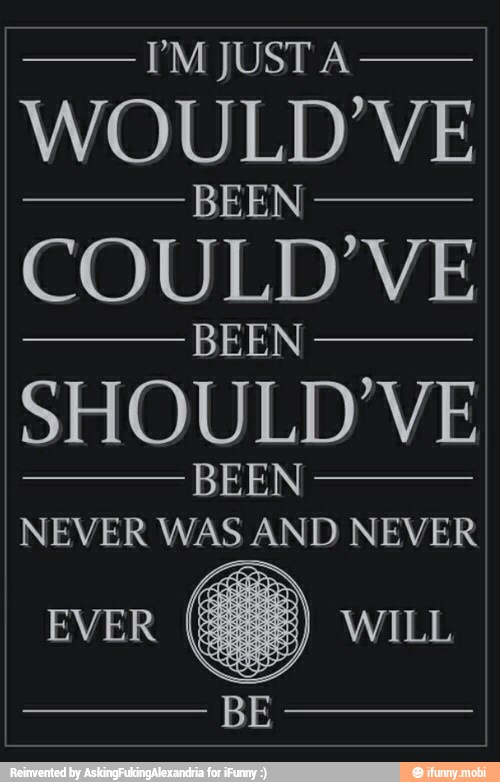 JUSTA
WOULD'VE
BEEN
COULD'VE
BEEN
SHOULD'VE
BEEN
NEVER WAS AND NEVER