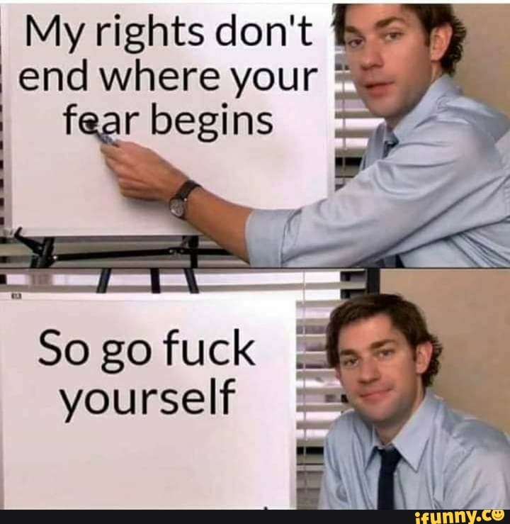 My rights don't end where your "E
So go fuck
yourself