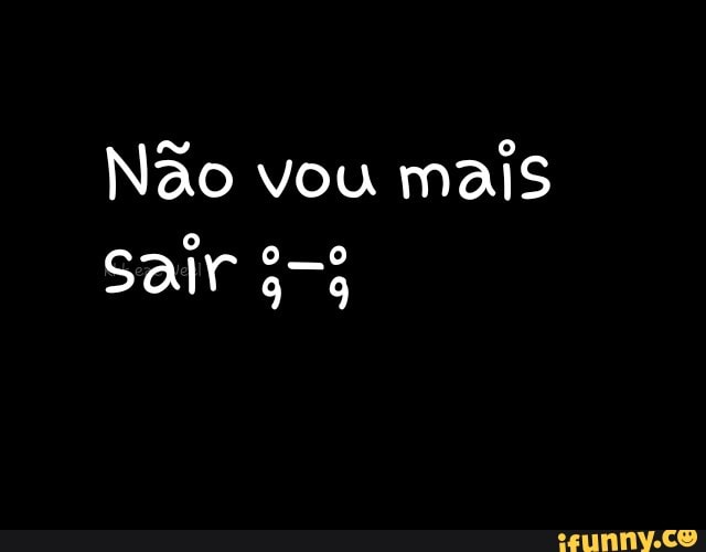 Não vou
mais
Sair 4-5