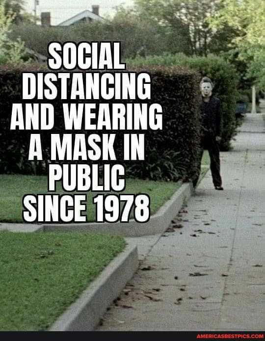 sociA DISTANCING AND WEARING A MASK IN PUBLIC SINCE 1978
of
