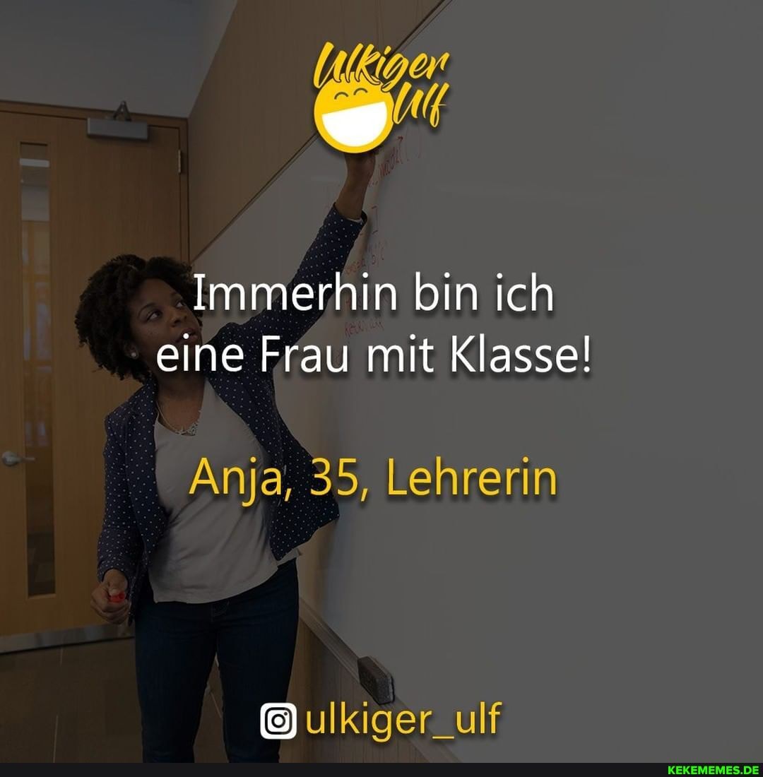 Immerhin bin ich eine Frau mit Klasse!
Anja, 35, Lehrerin
ulkiger_ulf