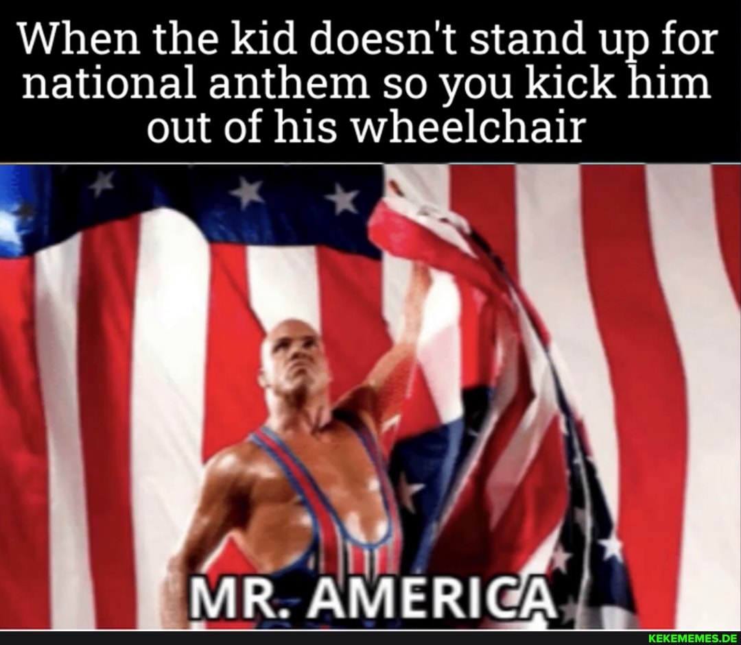 When the kid doesn't stand up for national anthem so you kick him out of his whe