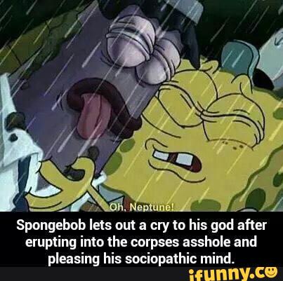 Spongebob lets am a cry to his god after erupting into the corpses ...