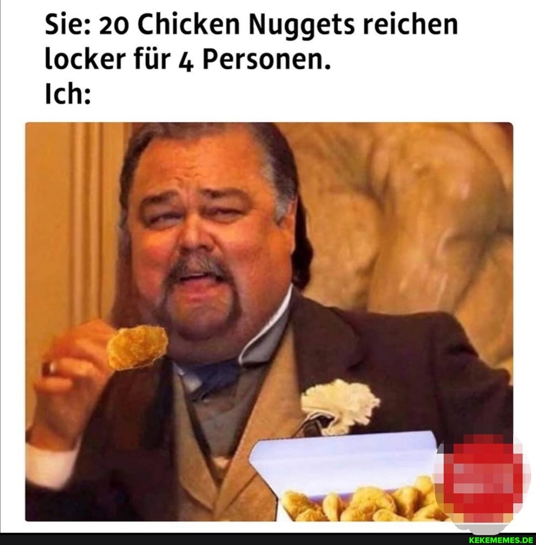 Sie: 20 Chicken Nuggets reichen locker für 4 Personen.
Ich: