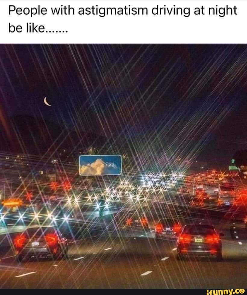 People with astigmatism driving at night be like....... )
