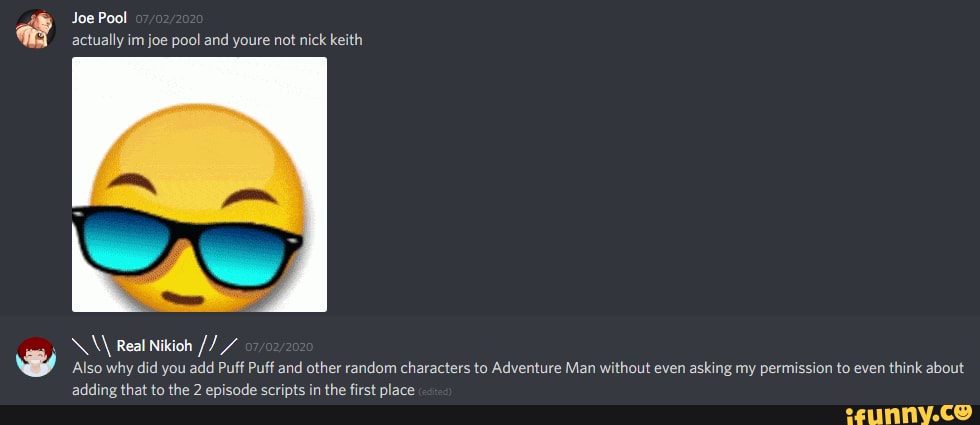 NM Real Nikioh 7
Also why did you add Puff Puff and other random characters to Adventure Man without even asking my permission to even
think about
adding that to the 2 episode scripts in the first place