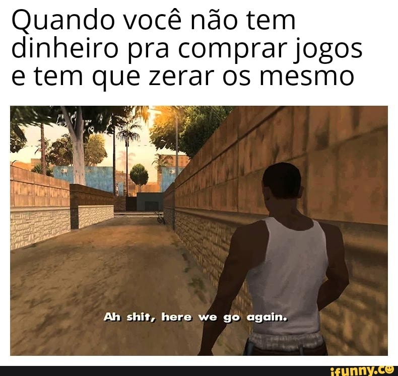 Quando você não tem
dinheiro pra comprar jogos
e tem que zerar os mesmo
e