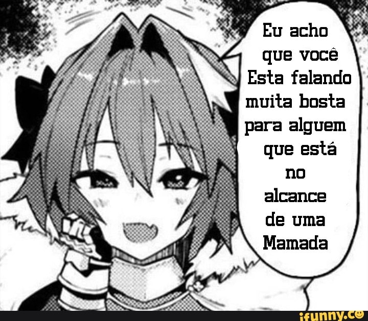 que você
sta falando muita bosta para alguem
que está
no alcance de uma
Mamada