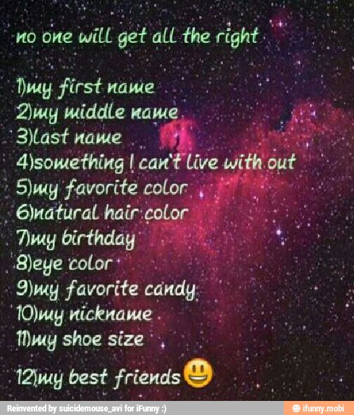 "no one will get all
the right a
Dmy first name
"Blast name
UH
4)something I can
El live with out
Sm favorite color ¿A
6)natural hair: color Lo AE
Duy birthday 00
S)eye color:
9)my favorite candy: my shoe size',
12m best friends O
