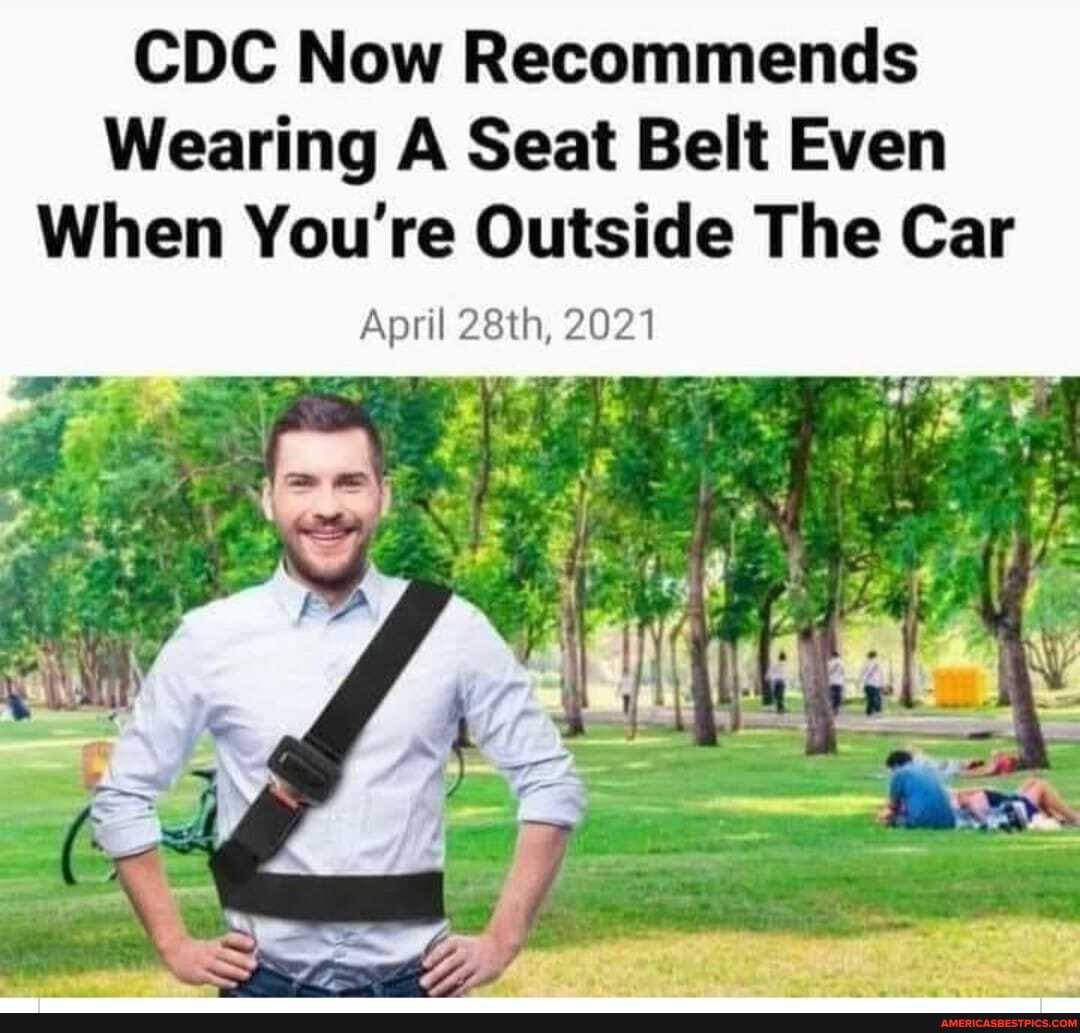 CDC Now Recommends
Wearing A Seat Belt Even
When You're Outside The Car
April 28th, 2021