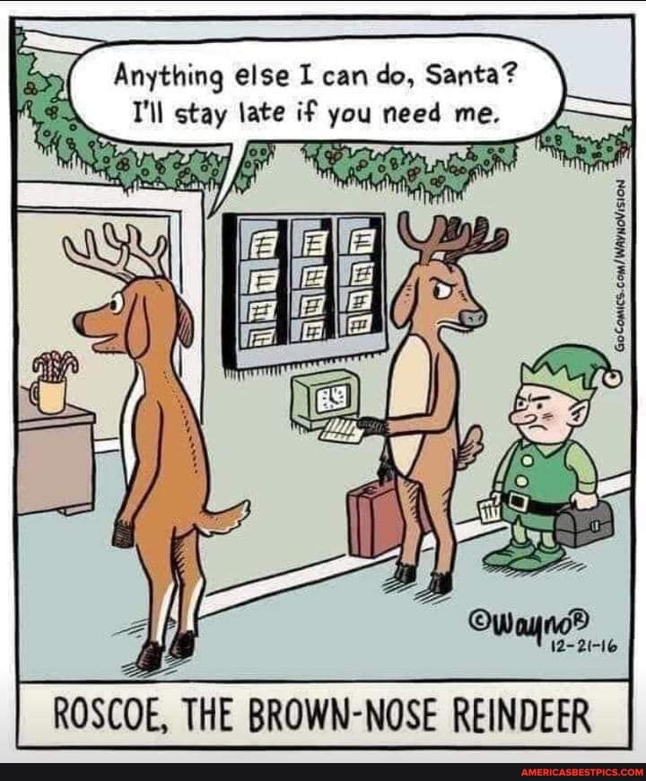 Anything else I can do, Santa?
T'll stay late if you need me.
12-2I-16
ROSCOE, THE BROWN-NOSE REINDEER