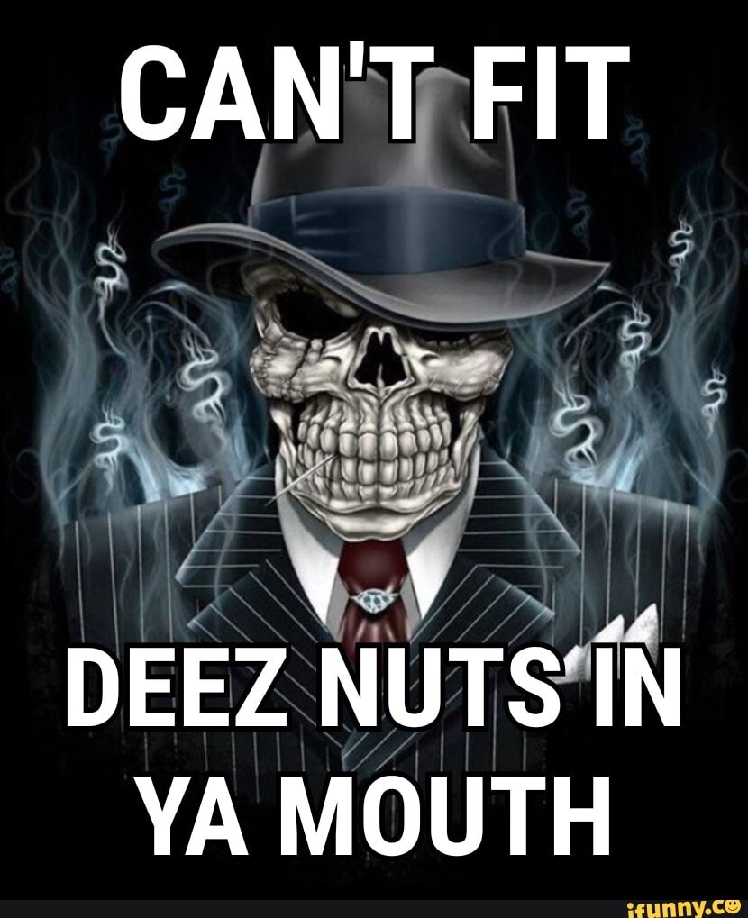 Cant Fit Ca Deez Nuts In Ya Mouth