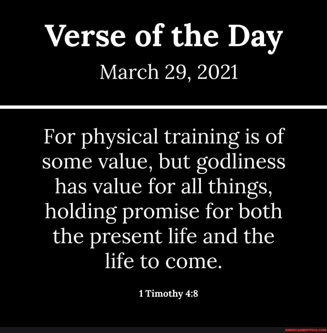 Verse of the Day
March 29, 2021
For physical training is of some value, but godliness has value for all things, holding promise for both the present life and the life to come.
1 Timothy