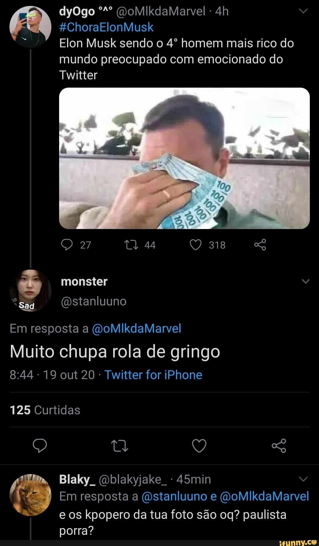 &ChoraElonMusk
Elon Musk sendo o homem mais rico do mundo preocupado com emocionado do
Twitter
dyOgo (DoMilkdaMarvel -
318
44
monster
(stanluuno
Em resposta a (WoMlkdalMarvel
Muito chupa rola de gringo
19 out 20 - Twitter for iPhone
125 Curtidas
Blaky (mblakyjake - 45min
Em resposta a (dstanluuno e MoMilkdaMarvel
e os kpopero da tua foto são paulista porra?