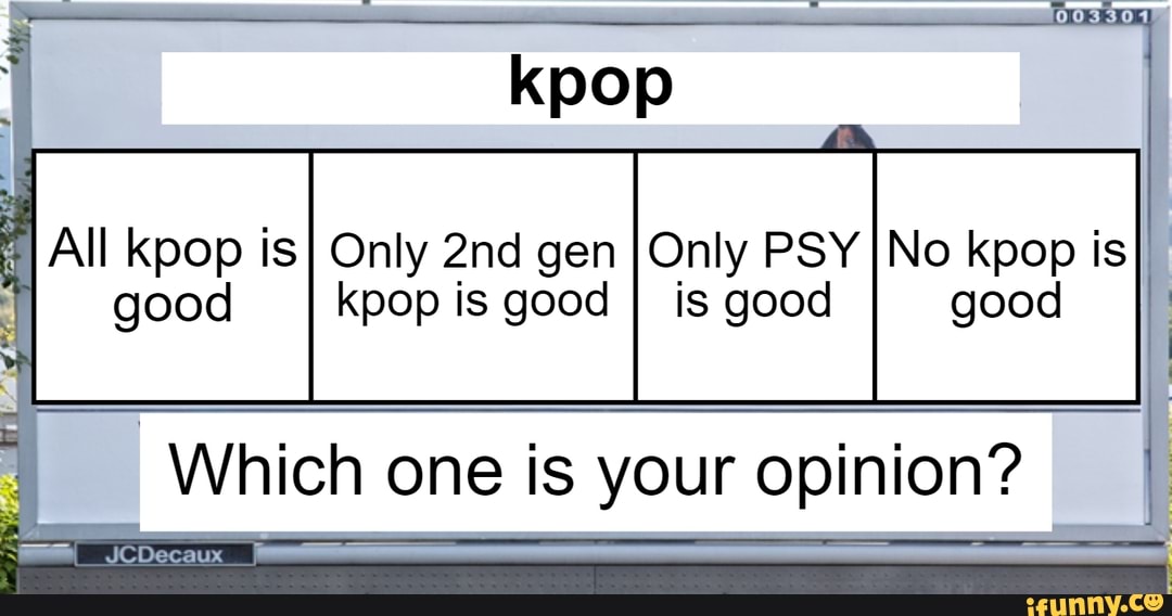KDOp
All kpop isI Only gen IOnly PSY INo kpop is good kpop is good I is good gooc
Which one is your opinion? I