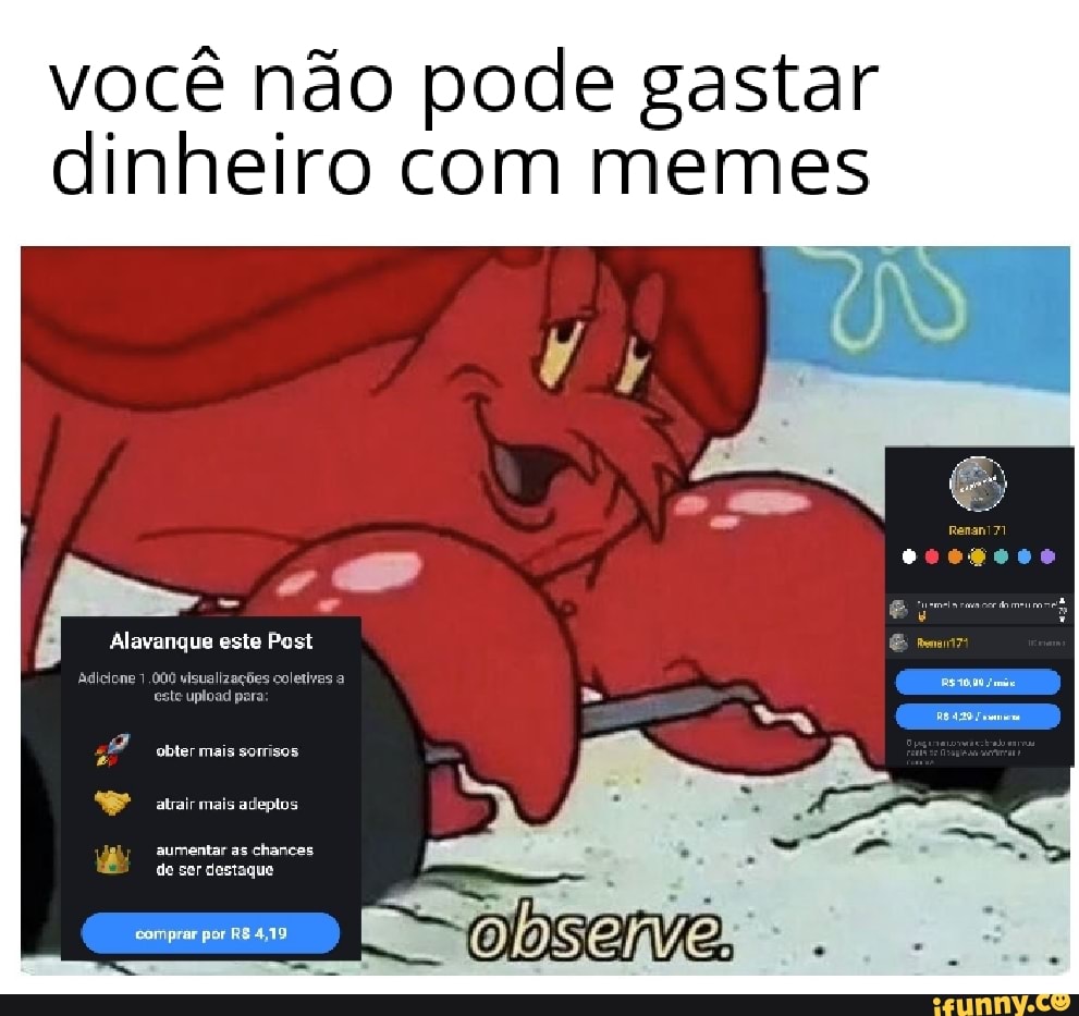 você não pode gastar
dinheiro com memes