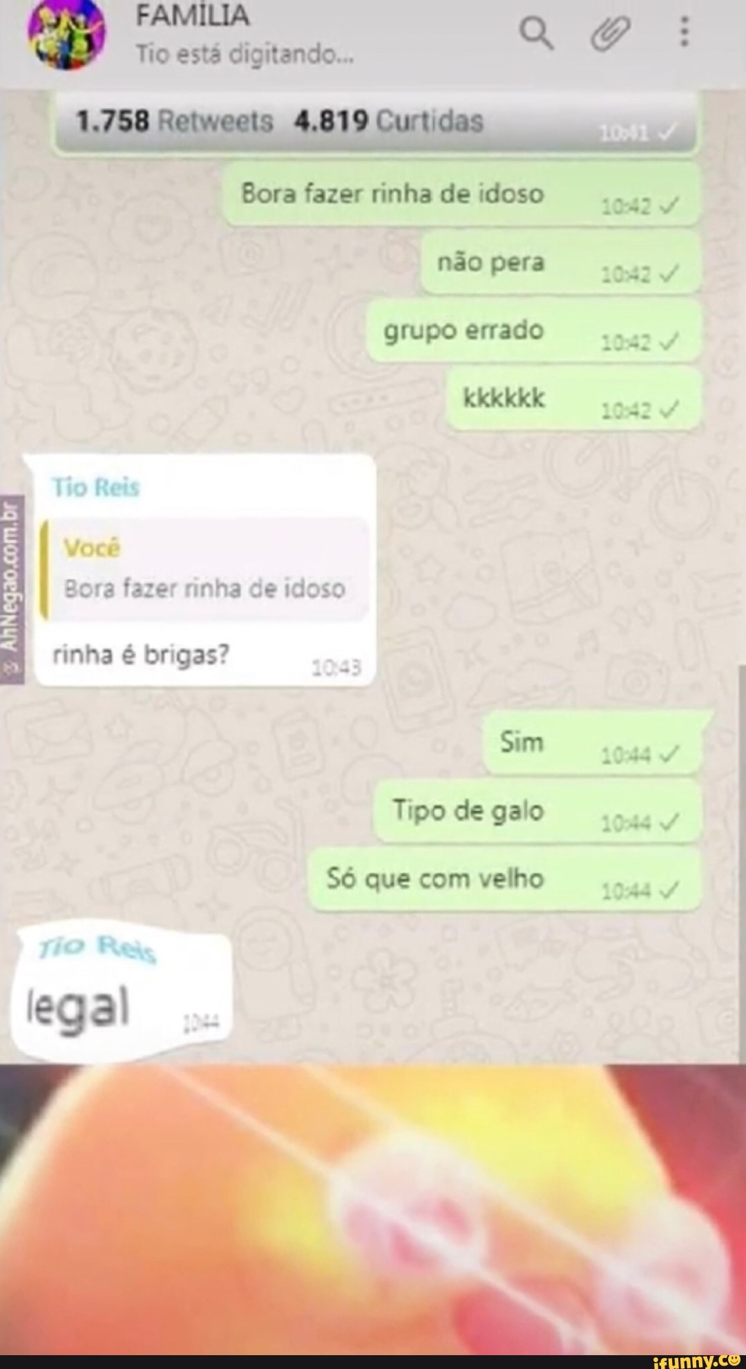 F :
Tio está digitando...
Bora fazer rinha de idoso 1042
não pera 1042 grupo errado kkkkkk 1042
Re
Bora fazer rinha de idoso rinha é brigas?
Sim
Tipo de galo
Só que com velho