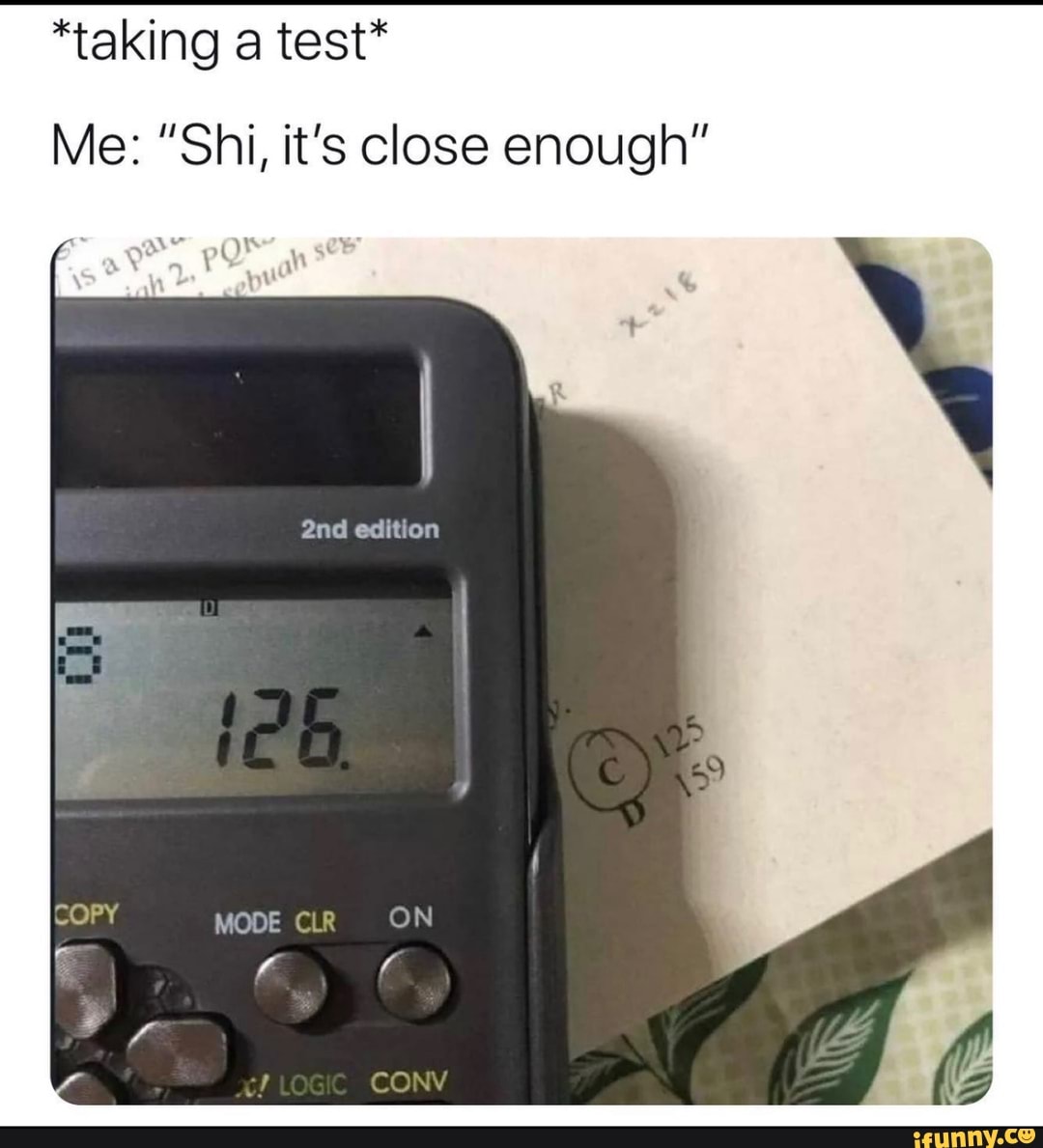 *taking a test*
Me: "Shi, it's close enough"