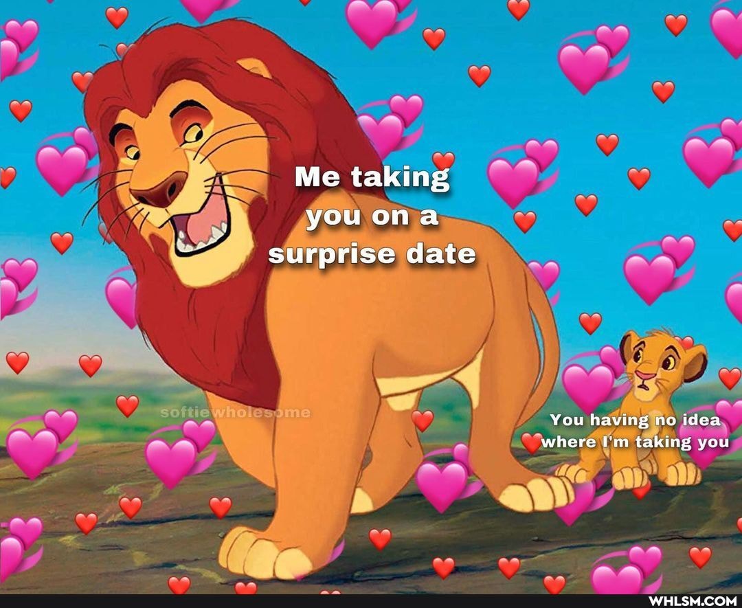 Me taking youona surprise date
You having no idea where I'm taking you
