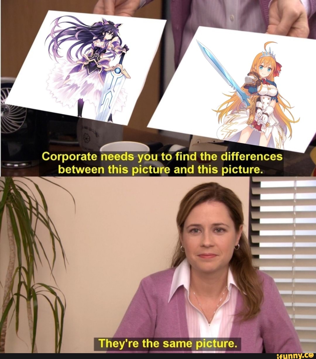 Corporate needs you to find the differences between this picture and this picture.
They're the same picture.