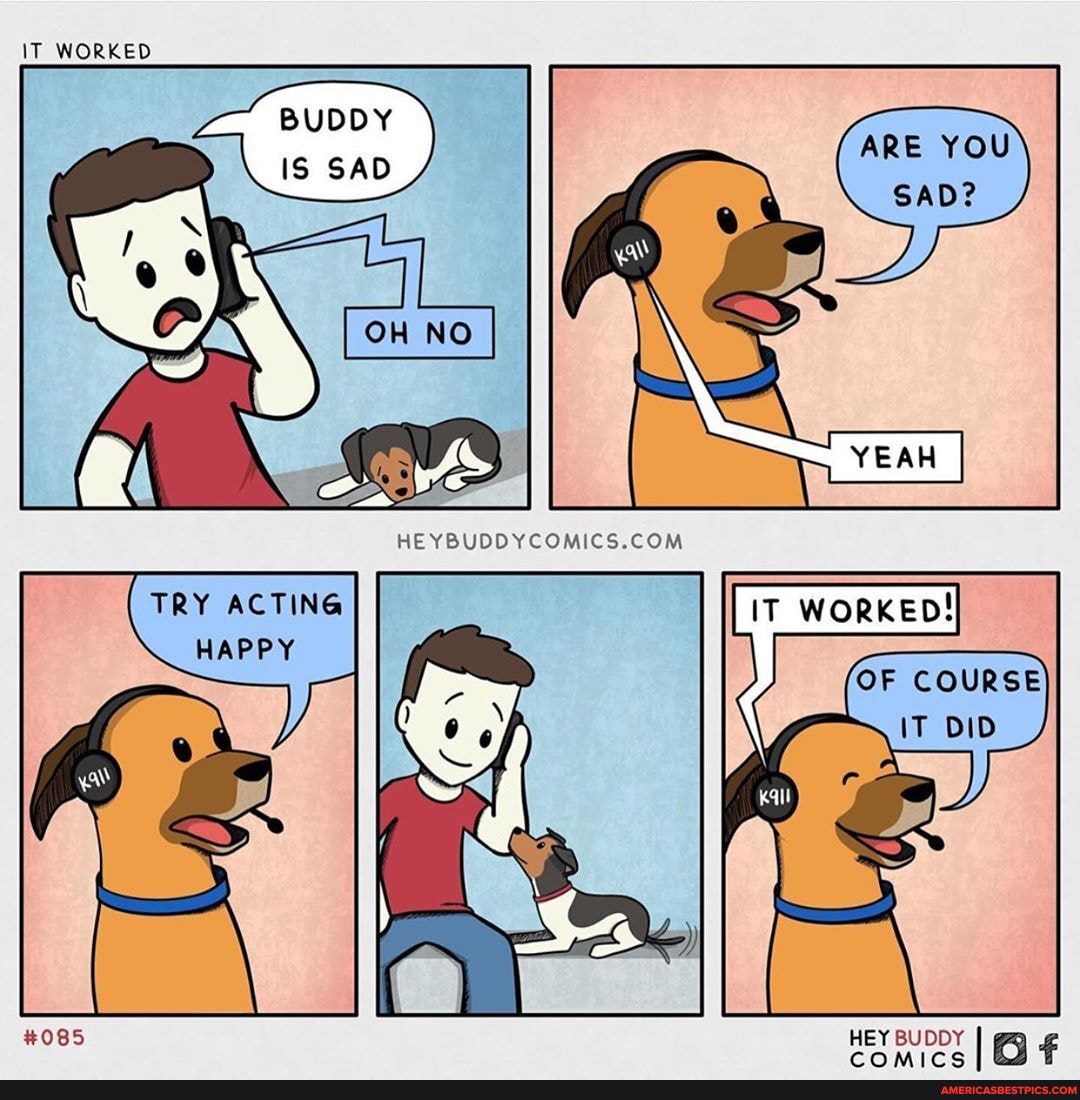 IT WORKED
TRY ACTING HAPPY
ARE YOU
GAD?
'OF
HEY BUDDY I