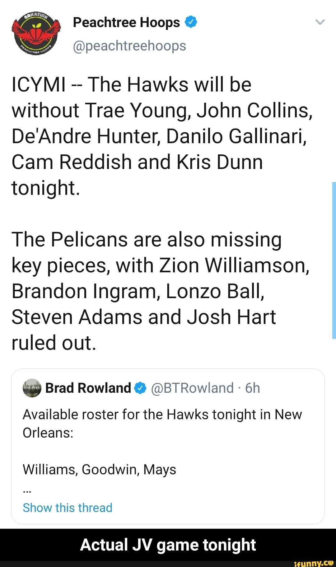 Peachtree Hoops @
@peachtreehoops
ICYMI The Hawks will be without Trae Young, John Collins,
DeAndre Hunter, Danilo Gallinari,
Cam Reddish and Kris Dunn tonight.
The Pelicans are also missing key pieces, with Zion Williamson,
Brandon Ingram, Lonzo Ball,
Steven Adams and Josh Hart ruled out.
Brad Rowland @BTRowland
Available roster for the Hawks tonight in New
Orleans:
Williams, Goodwin, Mays
Show this thread
Actual JV game tonight - Actual JV game tonight