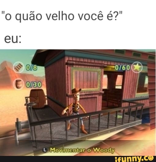 "o quão velho você é?"
Movimentar Woodyl