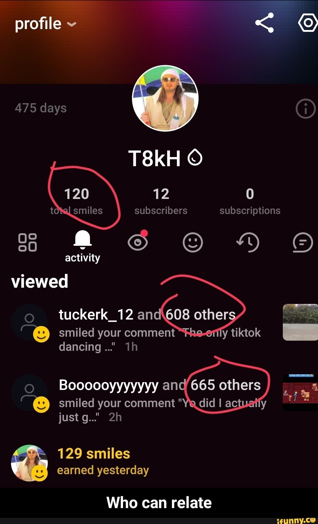 profile
475 days
T8kH
12 0 td subscribers subscriptions
120 activity viewed tuckerk_12 an other.
smiled your comment y tiktok dancing..." ih
Boooooyyyyyyy anc others smiled your comment "Ye atiy just g.."
129 smiles earned yesterday
Who can relate - Who can relate